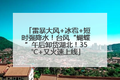 雷暴大风+冰雹+短时强降水！台风“蝴蝶”午后卸货湖北！35℃+又火速上线